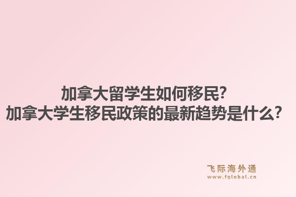 加拿大留學(xué)生如何移民？加拿大學(xué)生移民政策的最新趨勢(shì)是什么？1.jpg
