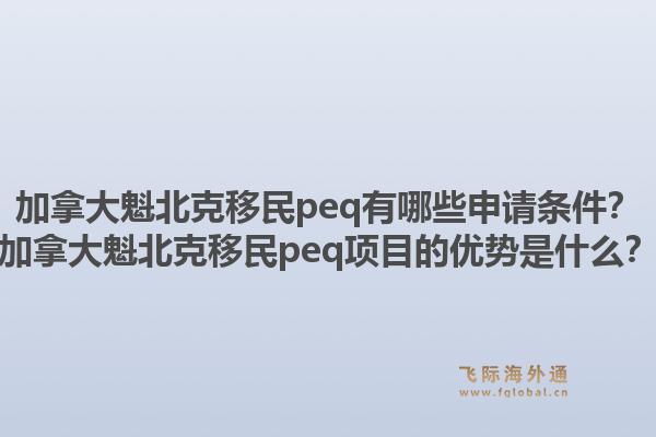 加拿大魁北克移民peq有哪些申請條件？加拿大魁北克移民peq項目的優(yōu)勢是什么？1.jpg