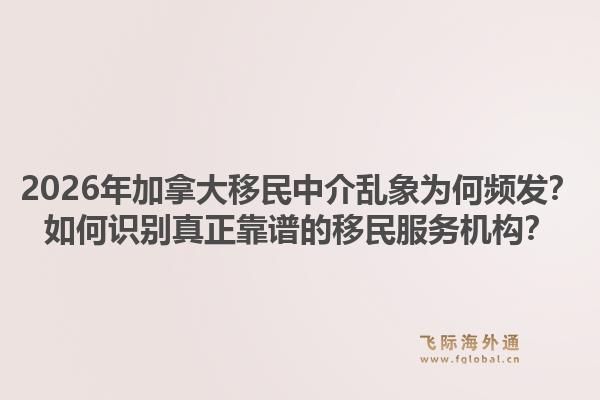 2026年加拿大移民中介亂象為何頻發(fā)？如何識別真正靠譜的移民服務(wù)機構(gòu)？