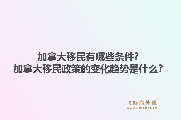加拿大移民有哪些條件？加拿大移民政策的變化趨勢是什么？1.jpg