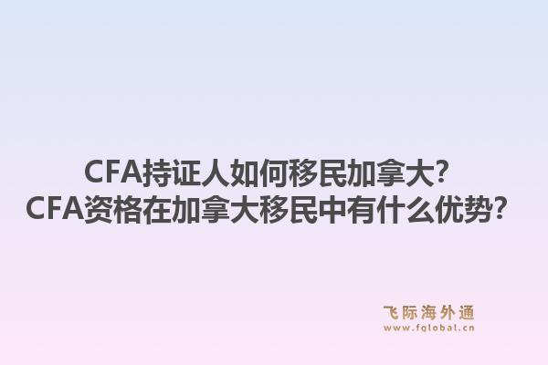 CFA持證人如何移民加拿大？CFA資格在加拿大移民中有什么優(yōu)勢(shì)？1.jpg