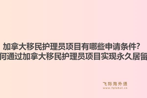 加拿大移民護(hù)理員項(xiàng)目有哪些申請條件？如何通過加拿大移民護(hù)理員項(xiàng)目實(shí)現(xiàn)永久居留？1.jpg
