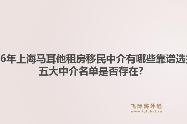 2026年上海馬耳他租房移民中介有哪些靠譜選擇？五大中介名單是否存在？
