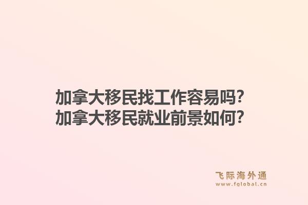 加拿大移民找工作容易嗎？加拿大移民就業(yè)前景如何？1.jpg