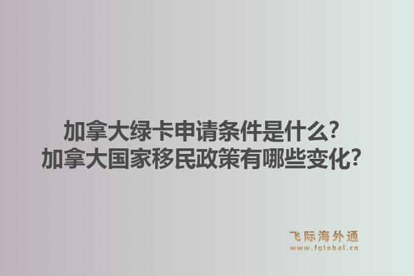 加拿大綠卡申請條件是什么？加拿大國家移民政策有哪些變化？1.jpg