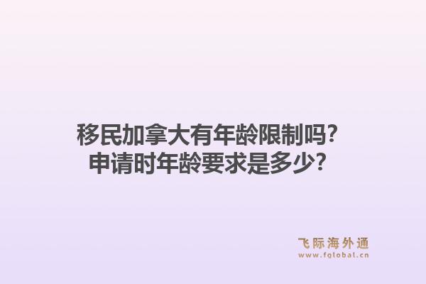 移民加拿大有年齡限制嗎？申請(qǐng)時(shí)年齡要求是多少？1.jpg