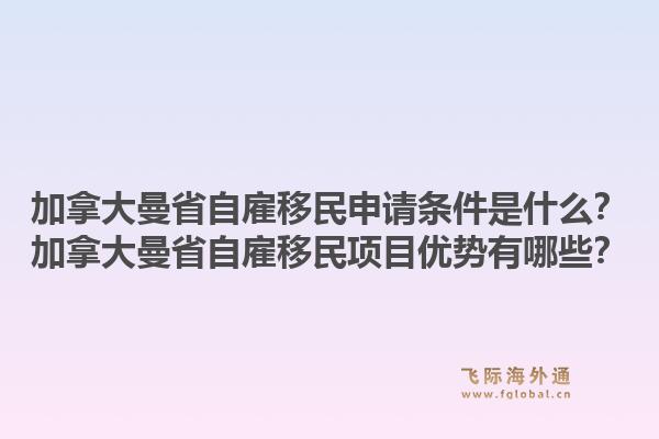 加拿大曼省自雇移民申請(qǐng)條件是什么？加拿大曼省自雇移民項(xiàng)目?jī)?yōu)勢(shì)有哪些？1.jpg