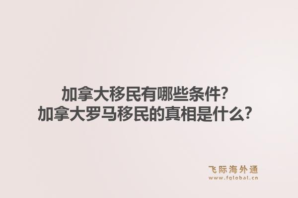 加拿大移民有哪些條件？加拿大羅馬移民的真相是什么？1.jpg