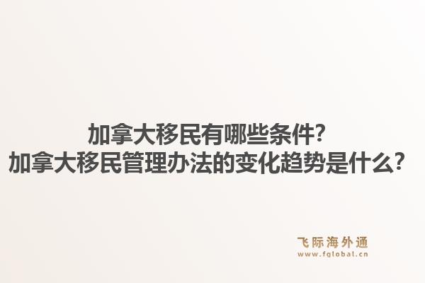 加拿大移民有哪些條件？加拿大移民管理辦法的變化趨勢(shì)是什么？1.jpg