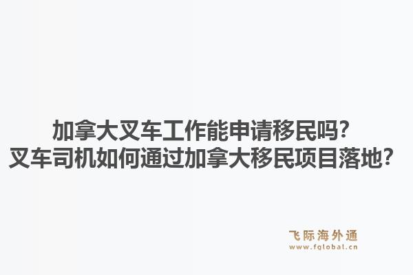 加拿大叉車工作能申請移民嗎？叉車司機(jī)如何通過加拿大移民項(xiàng)目落地？1.jpg