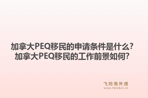 加拿大PEQ移民的申請(qǐng)條件是什么？加拿大PEQ移民的工作前景如何？1.jpg