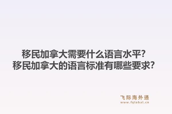 移民加拿大需要什么語言水平？移民加拿大的語言標準有哪些要求？1.jpg