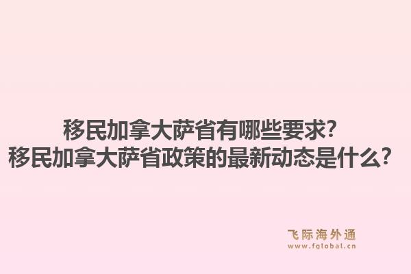 移民加拿大薩省有哪些要求？移民加拿大薩省政策的最新動態(tài)是什么？1.jpg
