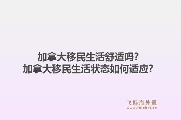 加拿大移民生活舒適嗎？加拿大移民生活狀態(tài)如何適應(yīng)？1.jpg