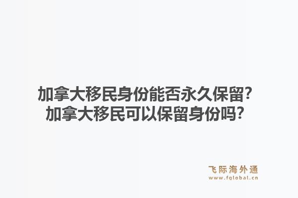加拿大移民身份能否永久保留？加拿大移民可以保留身份嗎？1.jpg