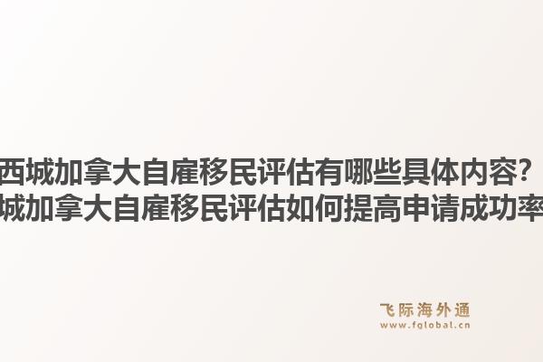 西城加拿大自雇移民評估有哪些具體內(nèi)容？西城加拿大自雇移民評估如何提高申請成功率？1.jpg