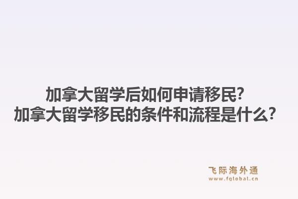 加拿大留學(xué)后如何申請移民？加拿大留學(xué)移民的條件和流程是什么？1.jpg