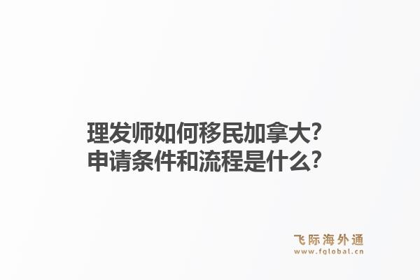 理發(fā)師如何移民加拿大？申請(qǐng)條件和流程是什么？