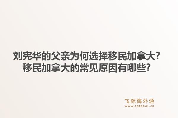 劉憲華的父親為何選擇移民加拿大？移民加拿大的常見原因有哪些？