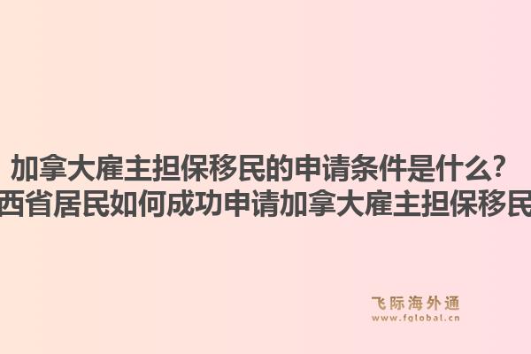 加拿大雇主擔(dān)保移民的申請條件是什么？江西省居民如何成功申請加拿大雇主擔(dān)保移民？