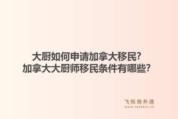 大廚如何申請加拿大移民？加拿大大廚師移民條件有哪些？1.jpg