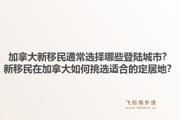 加拿大新移民通常選擇哪些登陸城市？新移民在加拿大如何挑選適合的定居地？1.jpg