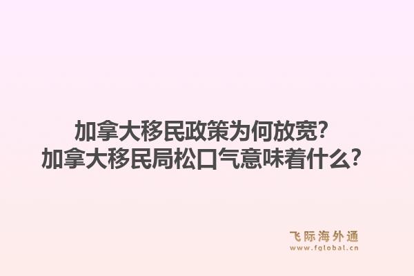 加拿大移民政策為何放寬？加拿大移民局松口氣意味著什么？