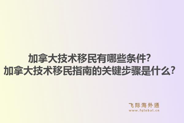 加拿大技術(shù)移民有哪些條件？加拿大技術(shù)移民指南的關(guān)鍵步驟是什么？