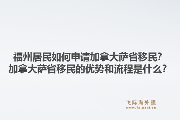 福州居民如何申請(qǐng)加拿大薩省移民？加拿大薩省移民的優(yōu)勢(shì)和流程是什么？